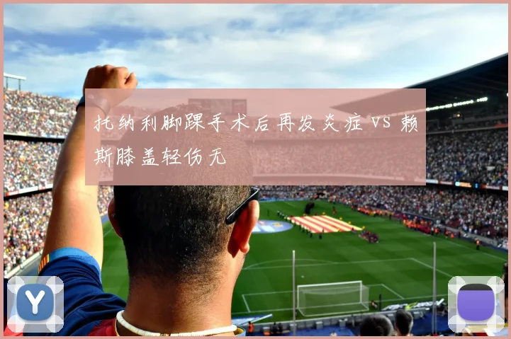 托纳利脚踝手术后再发炎症 vs 赖斯膝盖轻伤无