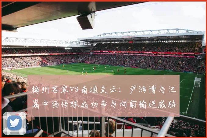 梅州客家vs南通支云：尹鸿博与汪嵩中场传球成功率与向前输送威胁球对比