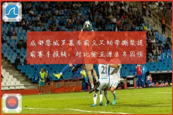 成都蓉城罗慕洛前交叉韧带撕裂提前赛季报销，对比徐正源去年因伤缺阵影响，中场创造力骤降