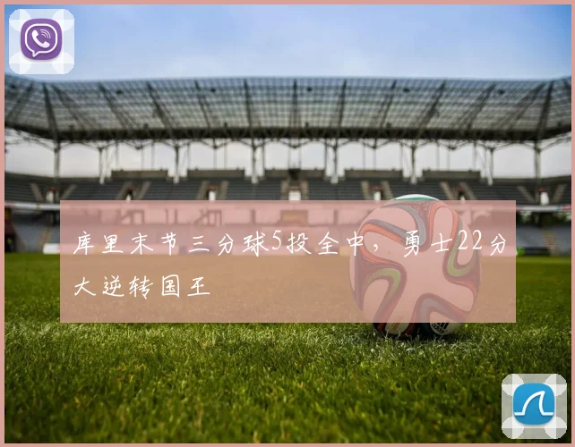 库里末节三分球5投全中，勇士22分大逆转国王