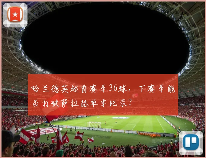 哈兰德英超首赛季36球，下赛季能否打破萨拉赫单季纪录？